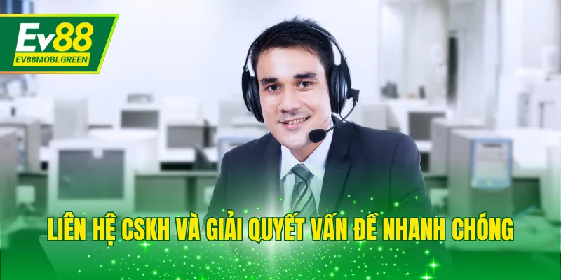 Liên hệ CSKH và giải quyết vấn đề nhanh chóng