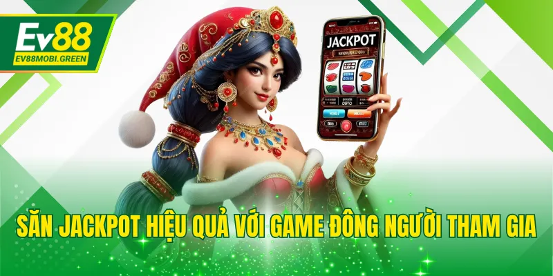 Săn jackpot hiệu quả với game đông người tham gia