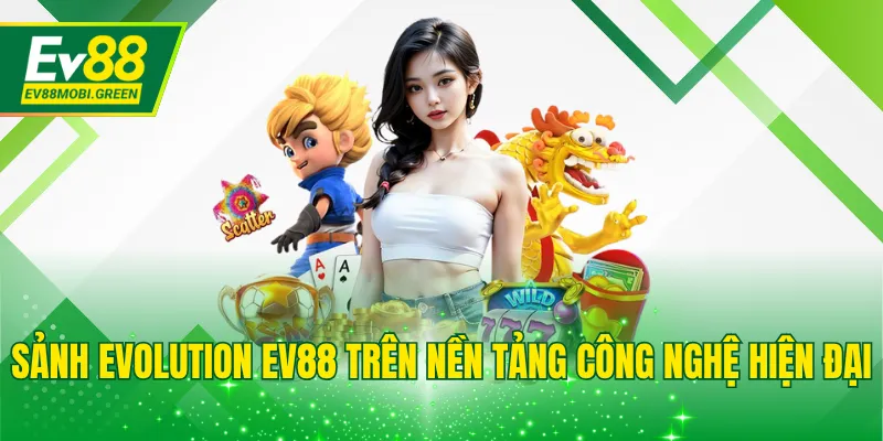 Sảnh Evolution EV88 trên nền tảng công nghệ hiện đại